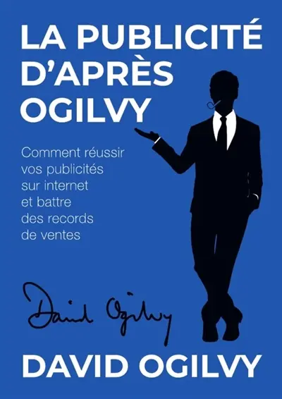La Publicité d'après Ogilvy : Comment réussir Vos Publicités sur Internet et Battre des Records de Ventes