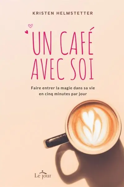 Un café avec soi : Faire entrer la magie dans sa vie en cinq minutes par jour