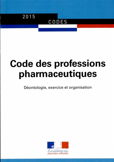 Code des professions pharmaceutiques : déontologie, exercice et organisation : 2015