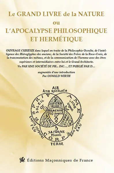 Le grand livre de la nature ou L'apocalypse philosophique et hermétique : ouvrage curieux dans lequel on traite de la philosophie occulte, de l'intelligence des hiéroglyphes des anciens, de la Société des frères de la Rose-Croix, de la transmutation des métaux, et de la communication de l'homme avec des êtres supérieurs et intermédiaires entre lui et le Grand Architecte
