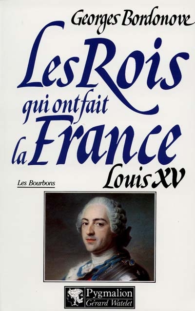 Les rois qui ont fait la France : les Bourbons. Vol. 4. Louis XV le Bien-Aimé : 1715-1774