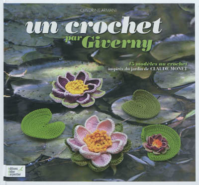 Un crochet par Giverny : 45 modèles au crochet inspirés du jardin de Claude Monet