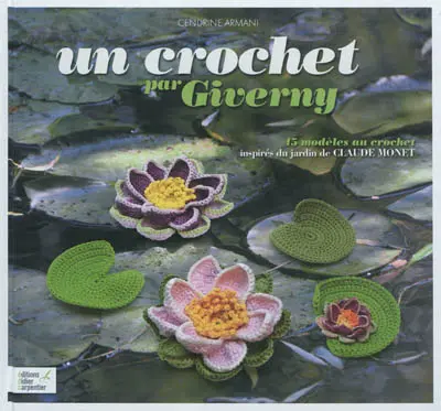 Un crochet par Giverny : 45 modèles au crochet inspirés du jardin de Claude Monet