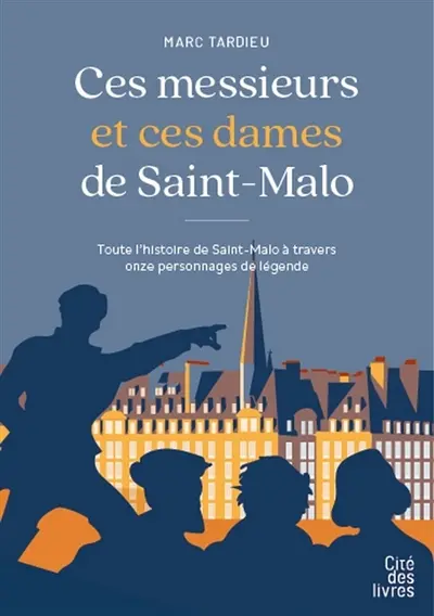 Ces messieurs et ces dames de Saint-Malo : toute l'histoire de Saint-Malo à travers onze personnages de légende Ces messieurs et ces dames de Saint-Malo : toute l'histoire de Saint-Malo à travers onze personnages de légende