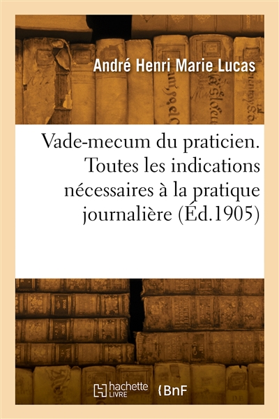 Vade-mecum du praticien. Toutes les indications nécessaires à la pratique journalière
