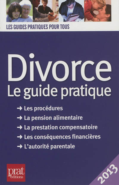 Divorce : le guide pratique, les procédures, la pension alimentaire, la prestation compensatoire, les conséquences financières, l'autorité parentale : 2013