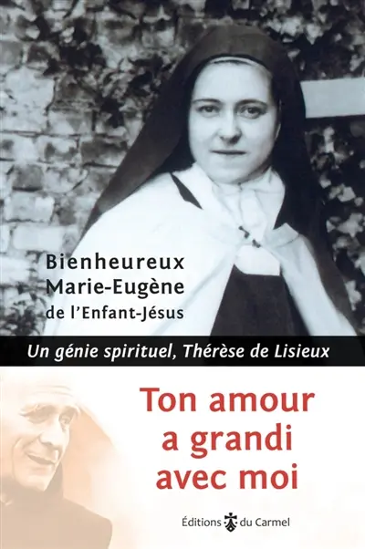 Ton amour a grandi avec moi : un génie spirituel, Thérèse de Lisieux