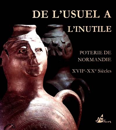 De l'usuel à l'inutile : poterie de Normandie, XVIIIe-XXe siècle