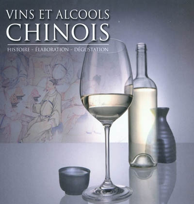 Vins & alcools chinois : histoire, élaboration, dégustation