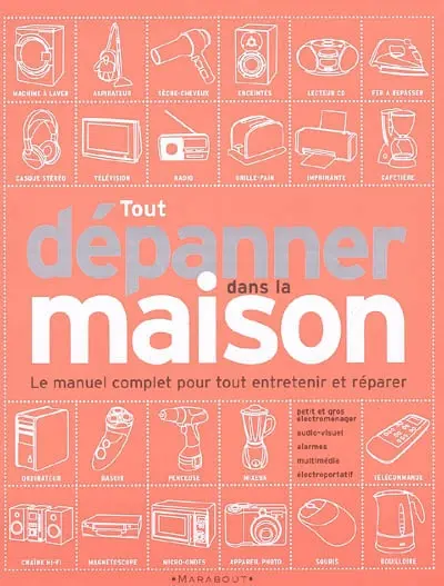 Tout dépanner dans la maison : petit et gros électroménager, audiovisuel, alarmes, outillage électroportatif