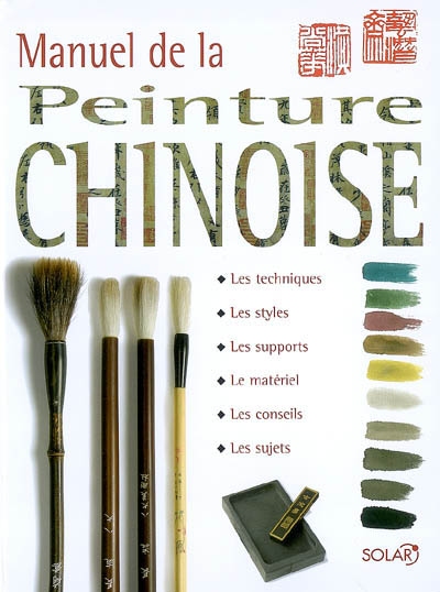 Manuel de la peinture chinoise : les techniques, les styles, les supports, le matériel, les conseils, les sujets