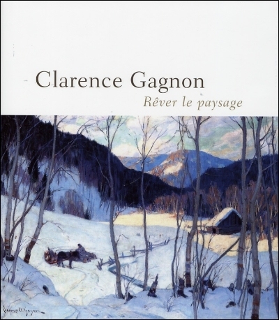 Clarence Gagnon, 1881-1942 : rêver le paysage