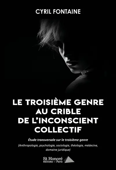 Le troisième genre au crible de l'inconscient collectif : étude transversale sur le troisième genre : anthropologie, psychologie, sociologie, théologie, médecine, domaine juridique