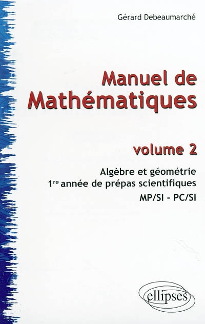 Manuel de mathématiques. Vol. 2. Algèbre et géométrie : 1re année de prépas scientifiques MP-SI-PC-SI