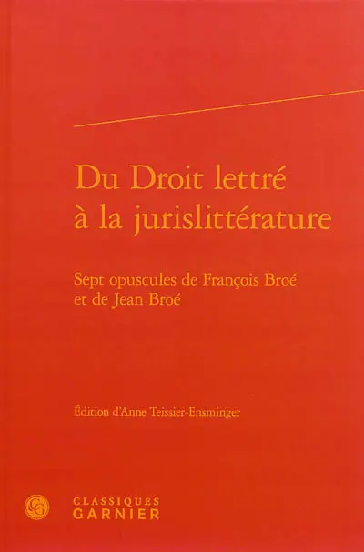 Du droit lettré à la jurislittérature : sept opuscules de François Broé et de Jean Broé
