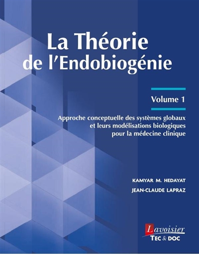 La théorie de l'endobiogénie. Vol. 1. Approche conceptuelle des systèmes globaux et leurs modélisations biologiques pour la médecine clinique