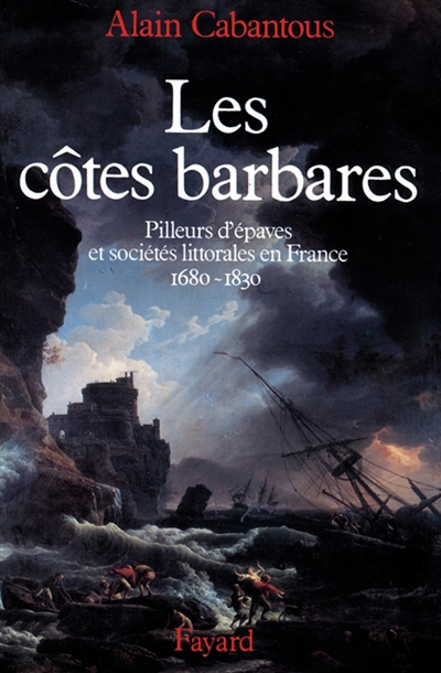 Les Côtes barbares : pilleurs d'épaves et sociétés littorales en France, 1680-1830