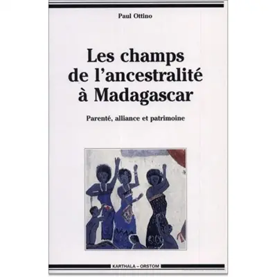 Les champs de l'ancestralité à Madagascar : parenté, alliance et patrimoine