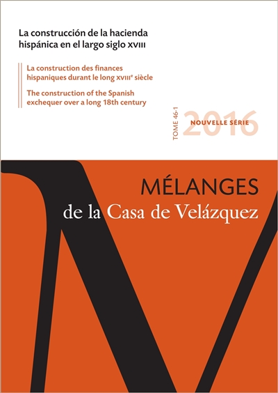 Mélanges de la Casa de Velazquez, n° 46-1. La construccion de la hacienda hispanica en el largo siglo XVIII. La construction des finances hispaniques durant le long XVIIIe siècle. The construction of the Spanish exchequer over a long 18th century