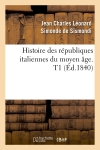 Histoire des républiques italiennes du moyen âge. T1 (Ed.1840)