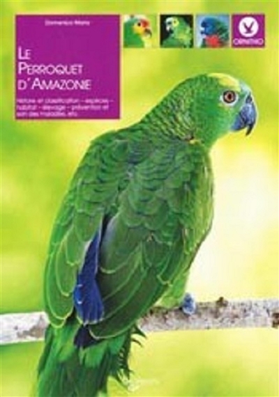 Le perroquet d'Amazonie : histoire et classification, espèces, habitat, élevage, prévention et soin des maladies, etc.
