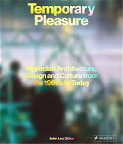 Temporary Pleasure : Nightclub Architecture, Design and Culture From The 1960s To Today