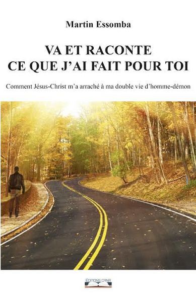 Va et raconte ce que j'ai fait pour toi : comment Jésus-Christ m'a arraché à ma double vie d'homme-démon