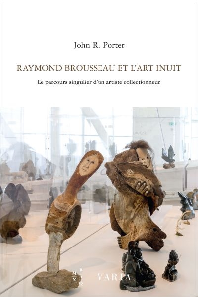 Raymond Brousseau et l'art Inuit : parcours singulier d'un artiste collectionneur
