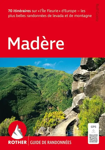 Madère : 70 itinéraires sur l'île fleurie d'Europe : les plus belles randonnées de levada et de montagne