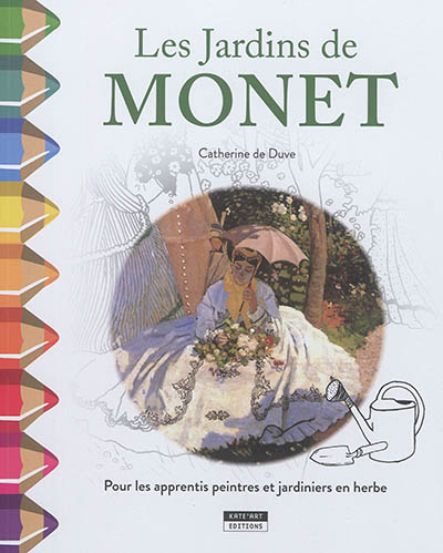 Les jardins de Monet : pour les apprentis peintres et jardiniers en herbe