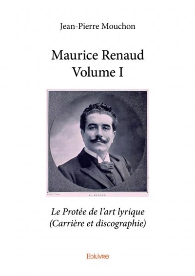 Maurice renaud : volume i : Le Protée de l'art lyrique (Carrière et discographie)