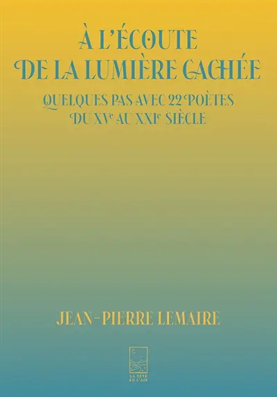 A l'écoute de la lumière cachée : quelques pas avec 22 poètes du XVe au XXIe siècle