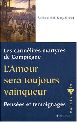 L'amour sera toujours vainqueur : pensées et témoignages : les carmélites martyres de Compiègne