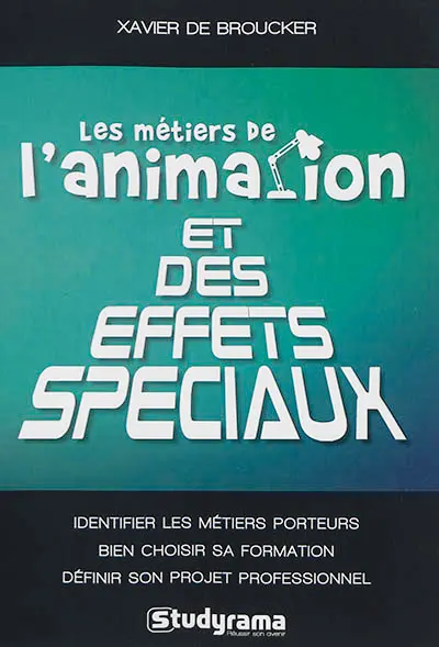 Les métiers de l'animation et des effets spéciaux : identifier les métiers porteurs, bien choisir sa formation, définir son projet professionnel