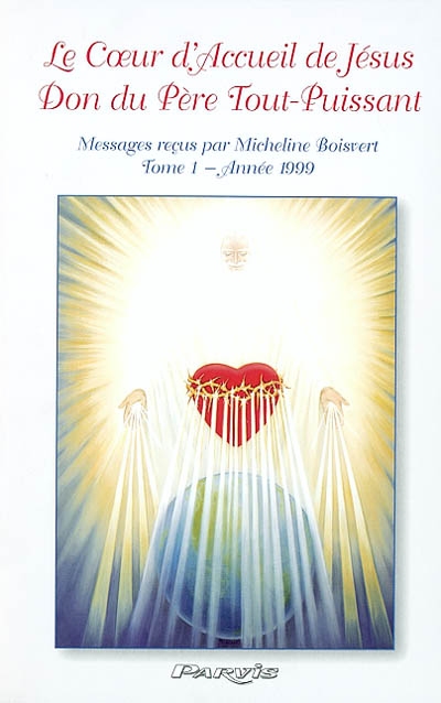 Le coeur d'accueil de Jésus, don du Père tout-puissant : messages à Micheline Boisvert. Vol. 1. Année 1999