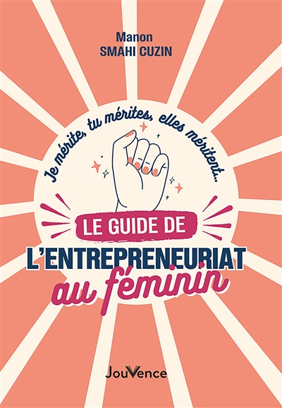 Je mérite, tu mérites, elles méritent... le guide de l'entrepreneuriat au féminin