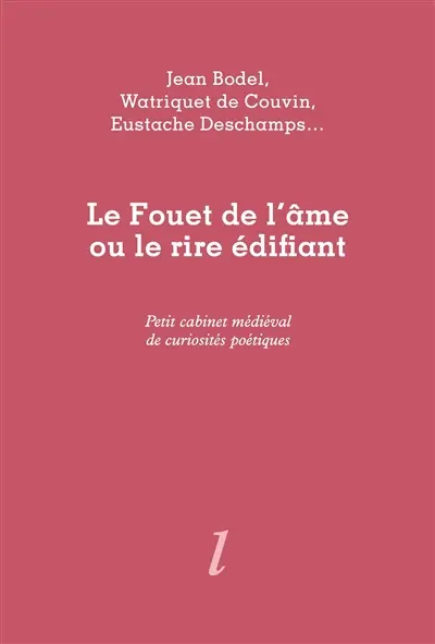 Le fouet de l'âme ou Le rire édifiant : petit cabinet médiéval de curiosités poétiques