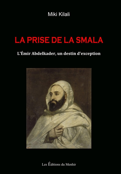 La prise de la Smala : l'émir Abdelkader, un destin d'exception : histoire