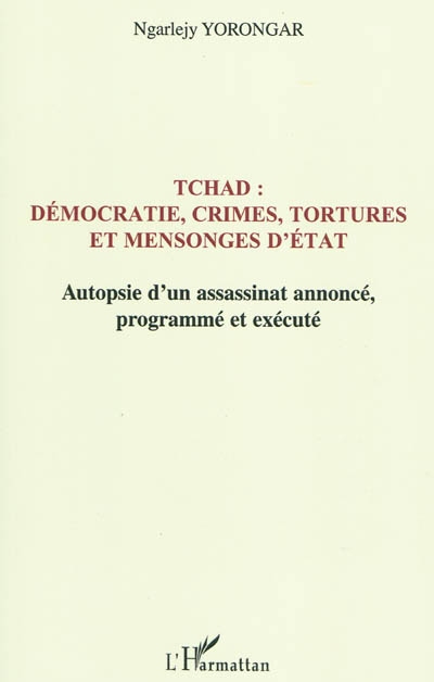 Tchad : démocratie, crimes, tortures et mensonges d'Etat : autopsie d'un assassinat annoncé le 3 février 1999, programmé et exécuté le 3 février 2008