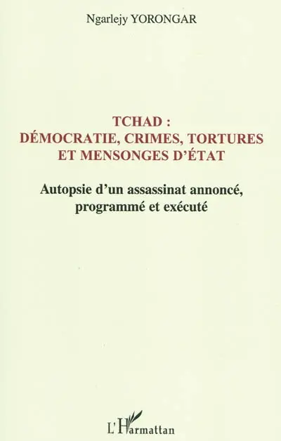 Tchad : démocratie, crimes, tortures et mensonges d'Etat : autopsie d'un assassinat annoncé le 3 février 1999, programmé et exécuté le 3 février 2008