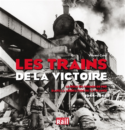 Les trains de la victoire : le rôle du chemin de fer dans la libération de la France, 1944-1945