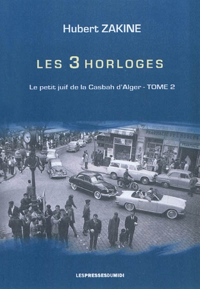 Le petit Juif de la casbah d'Alger. Vol. 2. Les 3 horloges : Alger 1958-1962