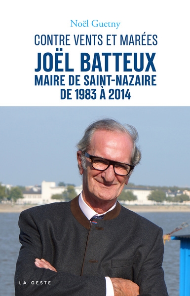 Joël Batteux : maire de Saint-Nazaire de 1983 à 2014 : contre vents et marées