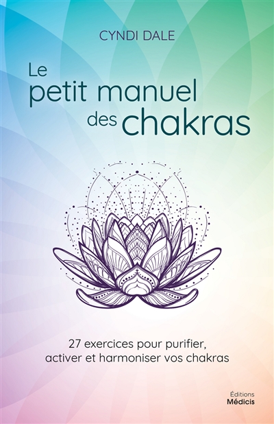 Le petit manuel des chakras : 27 exercices pour purifier, activer et harmoniser vos chakras