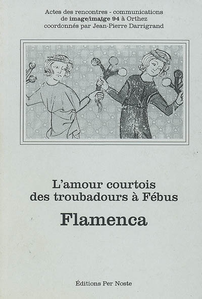 Flamenca : l'amour courtois des troubadours à Fébus : actes des rencontres-communications de Image-imatge 94 à Orthez