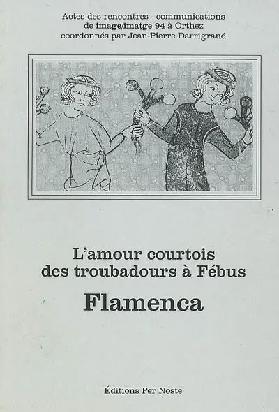 Flamenca : l'amour courtois des troubadours à Fébus : actes des rencontres-communications de Image-imatge 94 à Orthez