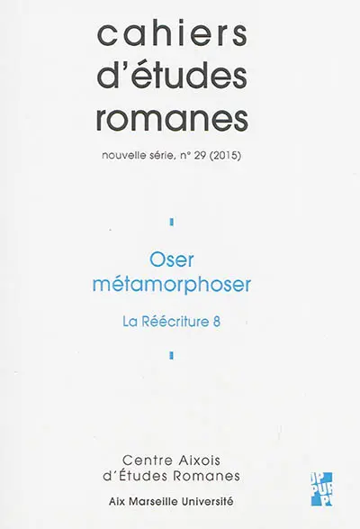 Cahiers d'études romanes, n° 29. Oser métamorphoser : la réécriture 8