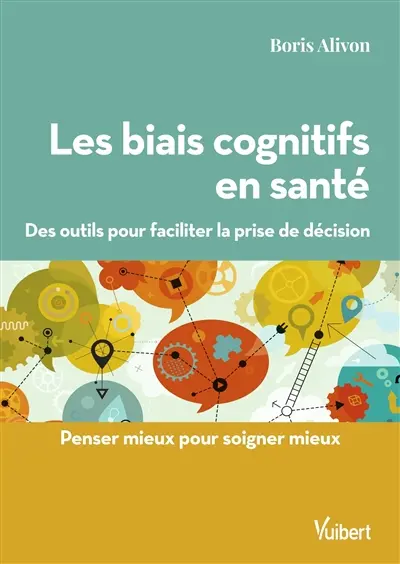 Les biais cognitifs en santé : des outils pour faciliter la prise de décision : penser mieux pour soigner mieux