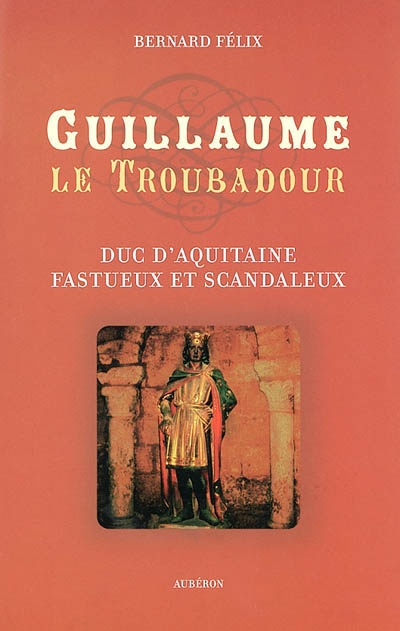 Guillaume le troubadour : duc d'Aquitaine fastueux et scandaleux