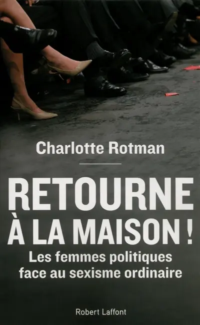 Retourne à la maison ! : les femmes politiques face au sexisme ordinaire : essai